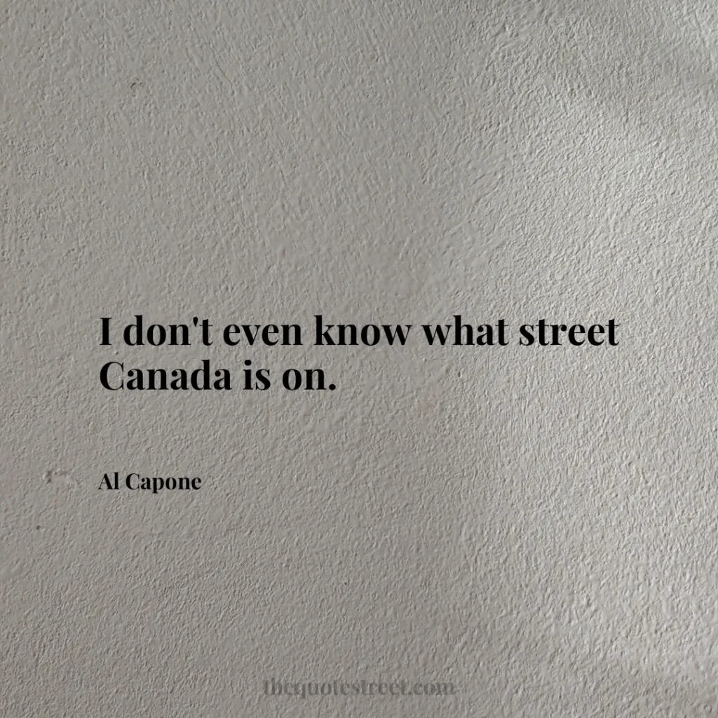 I don't even know what street Canada is on. - Al Capone