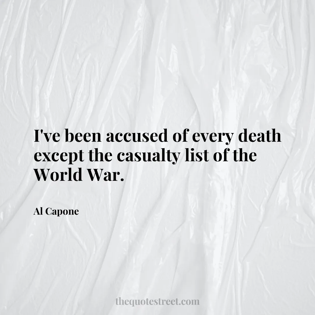 I've been accused of every death except the casualty list of the World War. - Al Capone