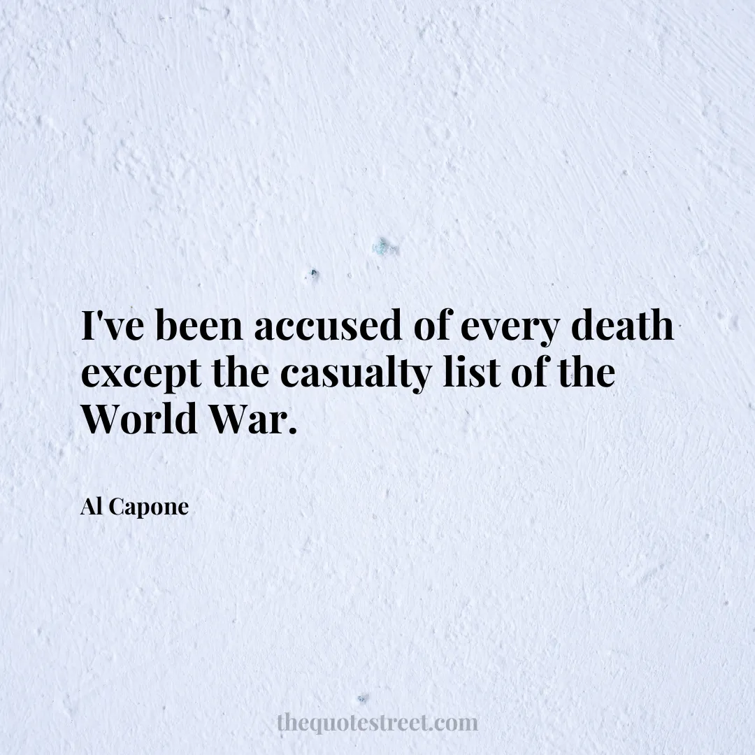 I've been accused of every death except the casualty list of the World War. - Al Capone