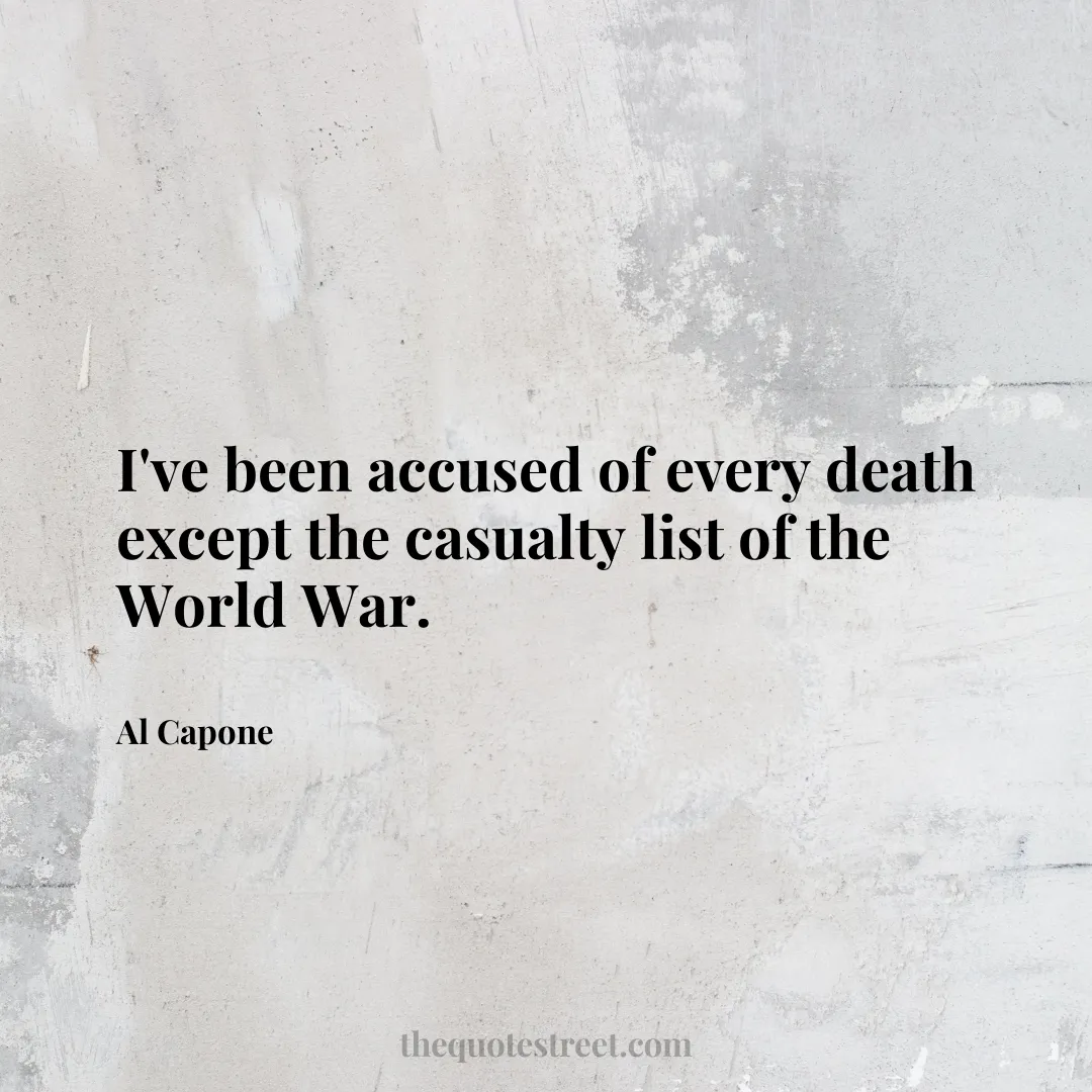 I've been accused of every death except the casualty list of the World War. - Al Capone