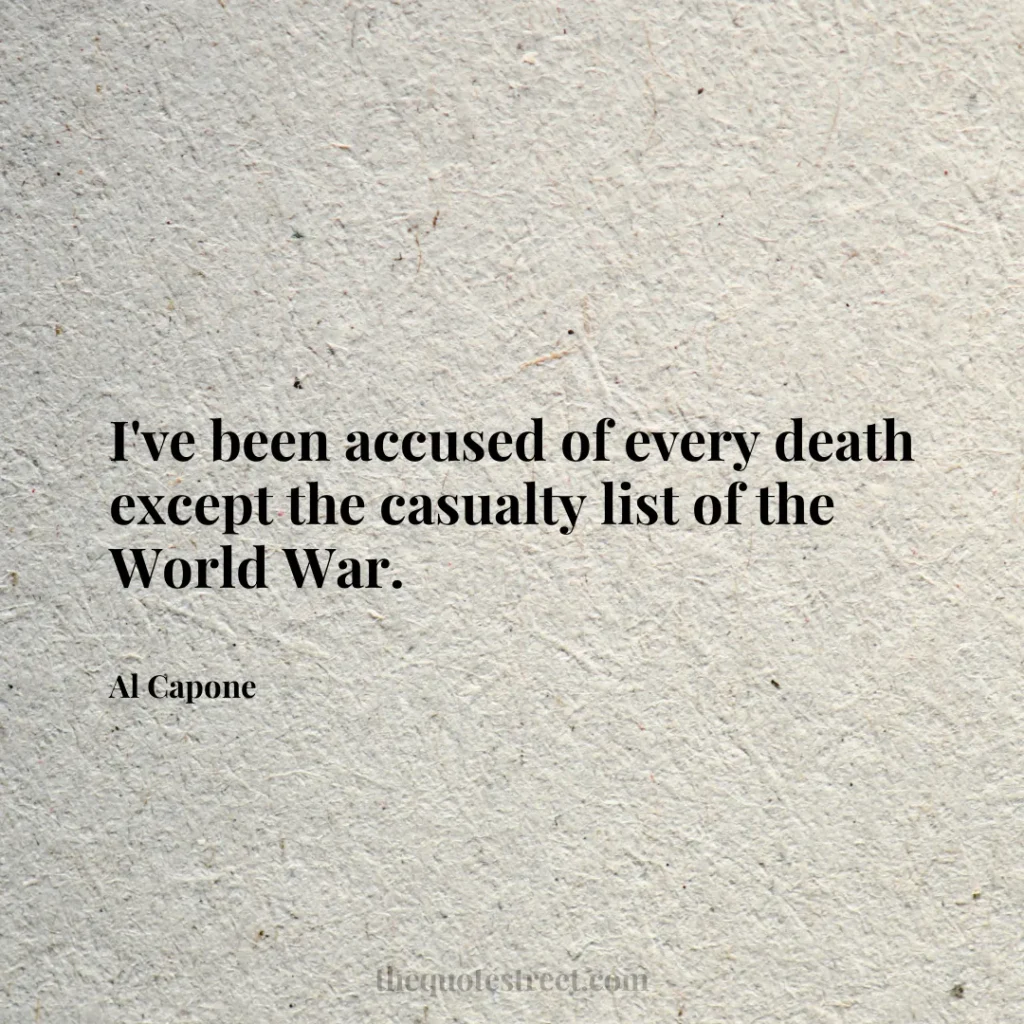 I've been accused of every death except the casualty list of the World War. - Al Capone