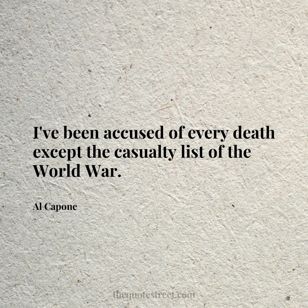 I've been accused of every death except the casualty list of the World War. - Al Capone