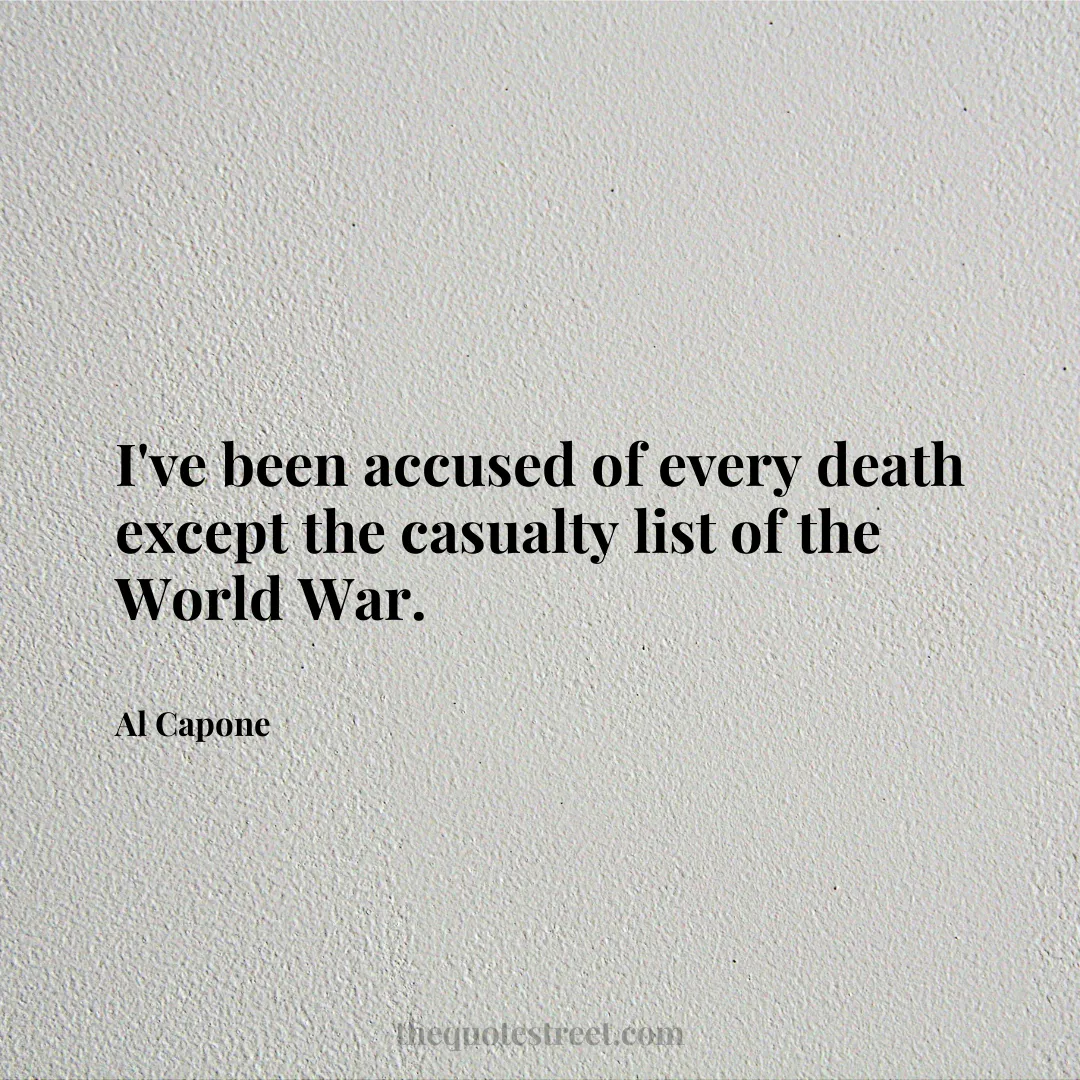 I've been accused of every death except the casualty list of the World War. - Al Capone