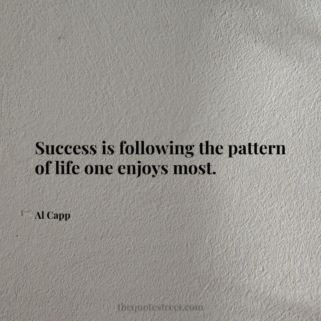 Success is following the pattern of life one enjoys most. - Al Capp