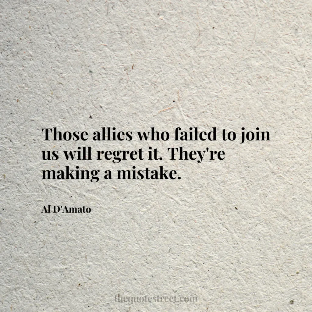 Those allies who failed to join us will regret it. They're making a mistake. - Al D'Amato