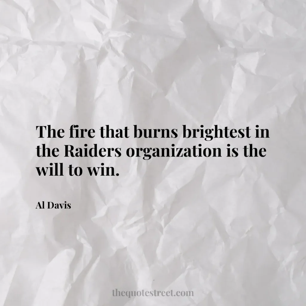 The fire that burns brightest in the Raiders organization is the will to win. - Al Davis