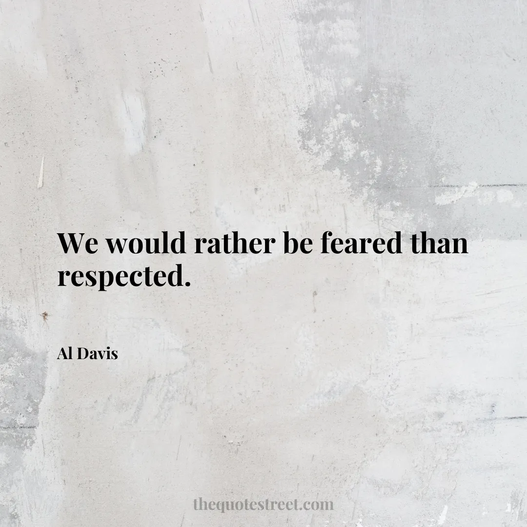 We would rather be feared than respected. - Al Davis