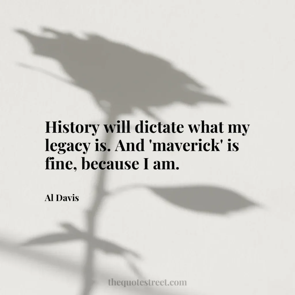 History will dictate what my legacy is. And 'maverick' is fine