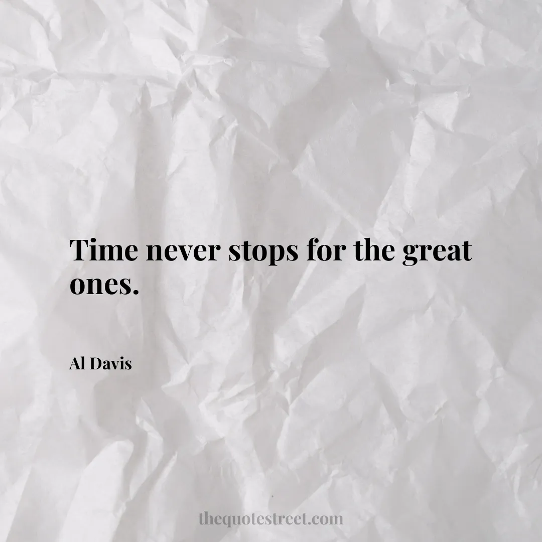 Time never stops for the great ones. - Al Davis