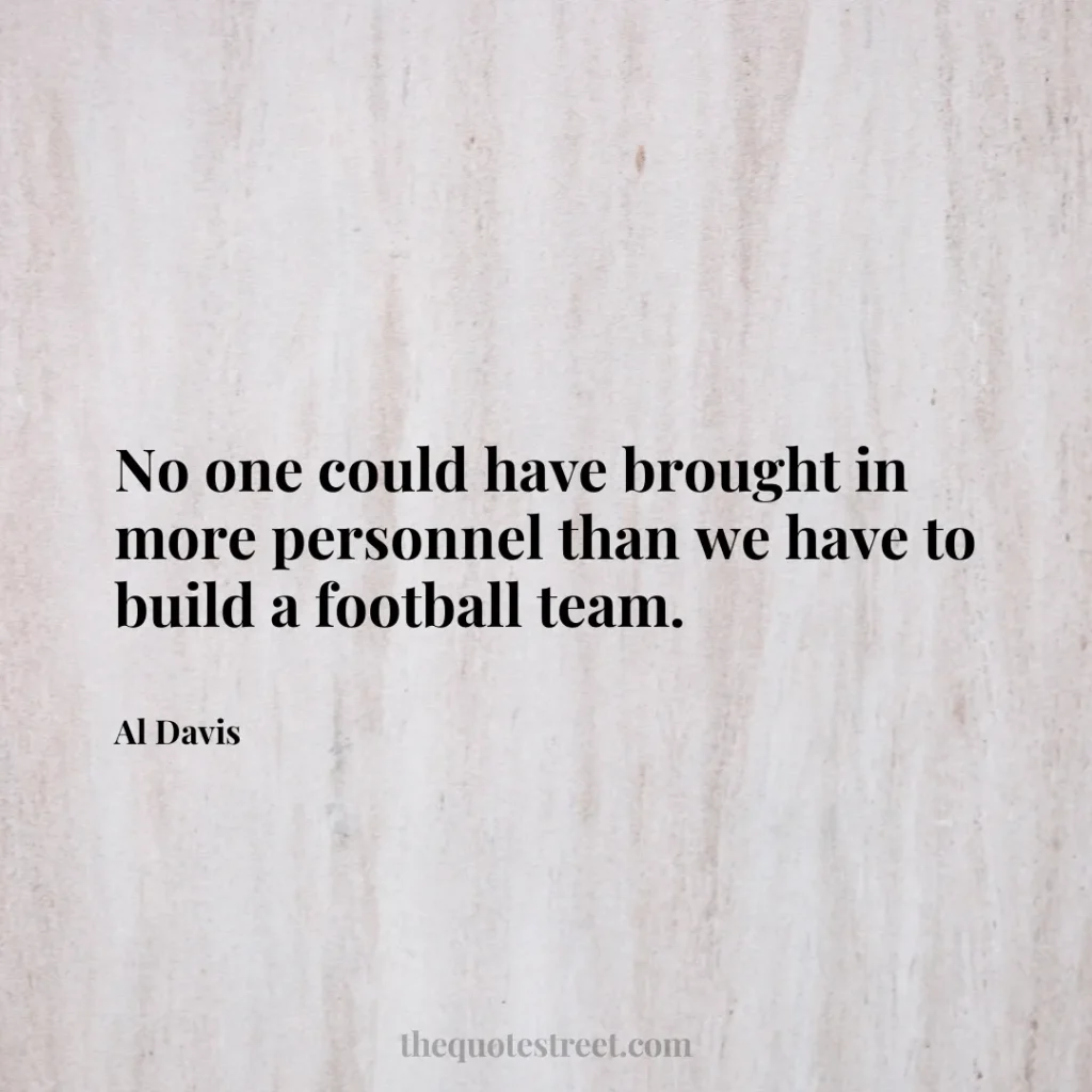 No one could have brought in more personnel than we have to build a football team. - Al Davis