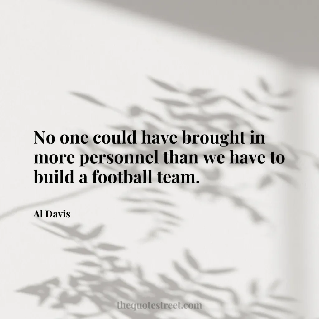 No one could have brought in more personnel than we have to build a football team. - Al Davis