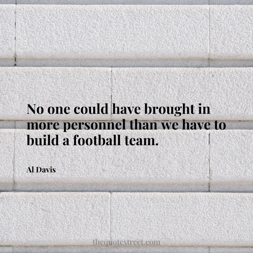 No one could have brought in more personnel than we have to build a football team. - Al Davis