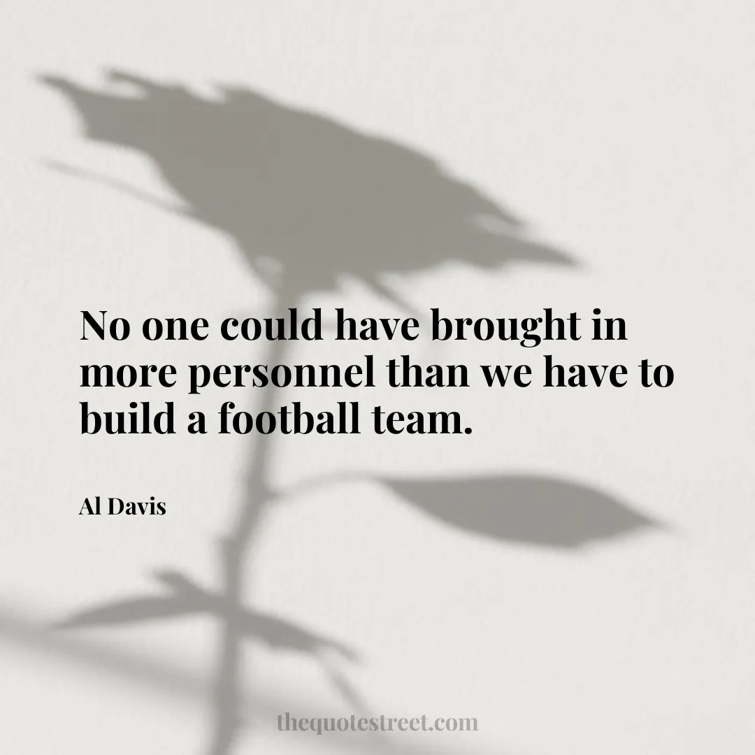 No one could have brought in more personnel than we have to build a football team. - Al Davis