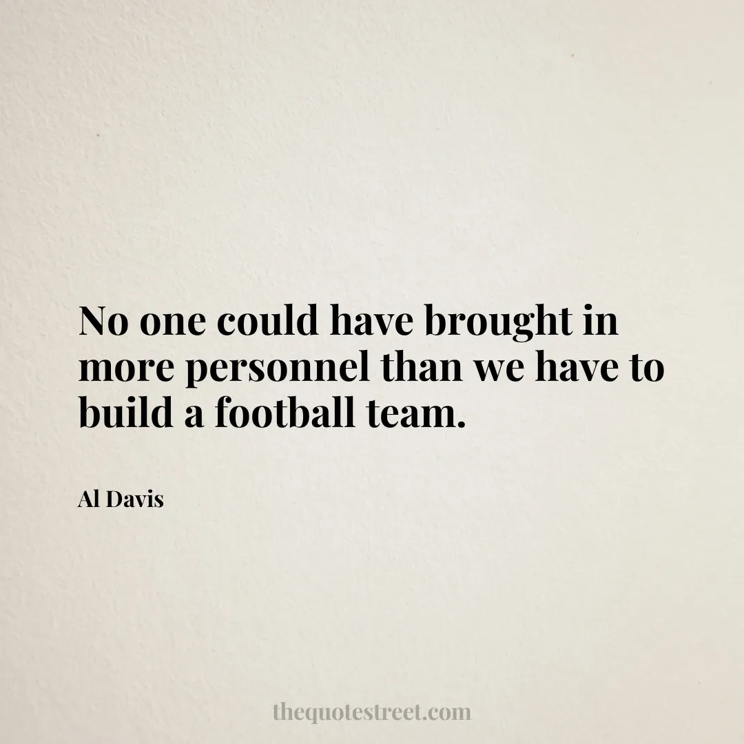 No one could have brought in more personnel than we have to build a football team. - Al Davis