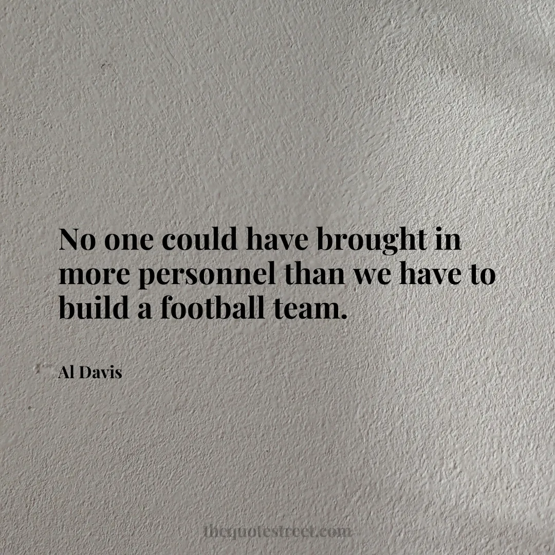 No one could have brought in more personnel than we have to build a football team. - Al Davis