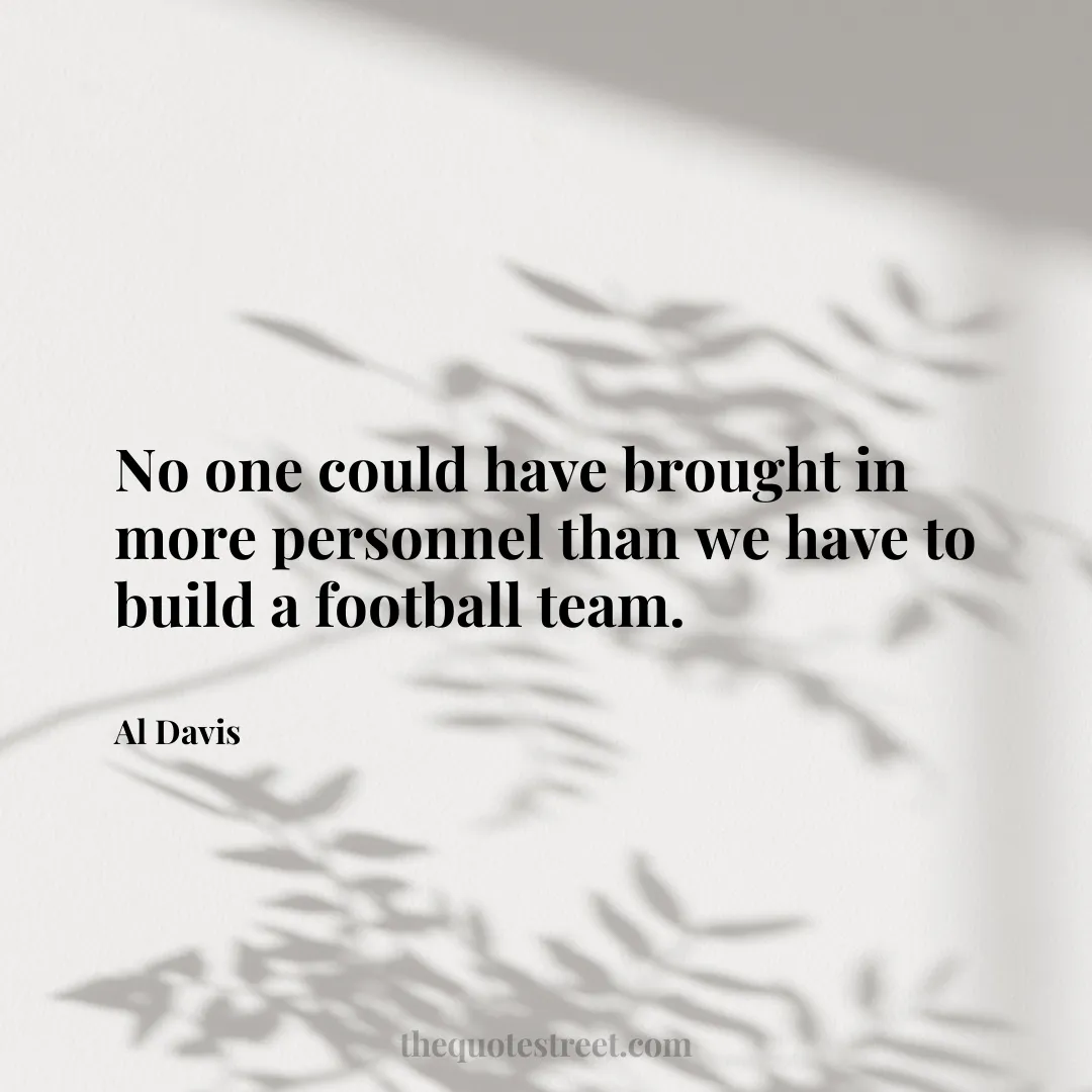 No one could have brought in more personnel than we have to build a football team. - Al Davis