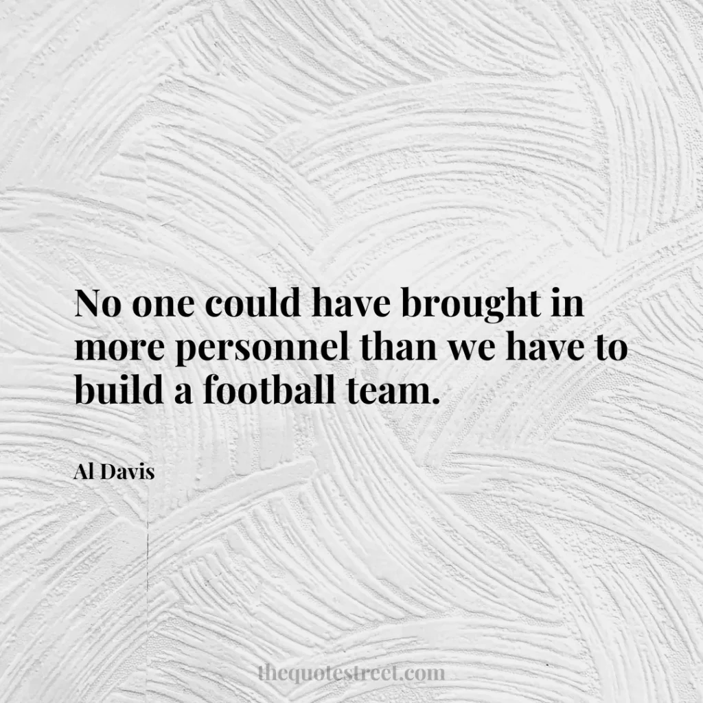 No one could have brought in more personnel than we have to build a football team. - Al Davis