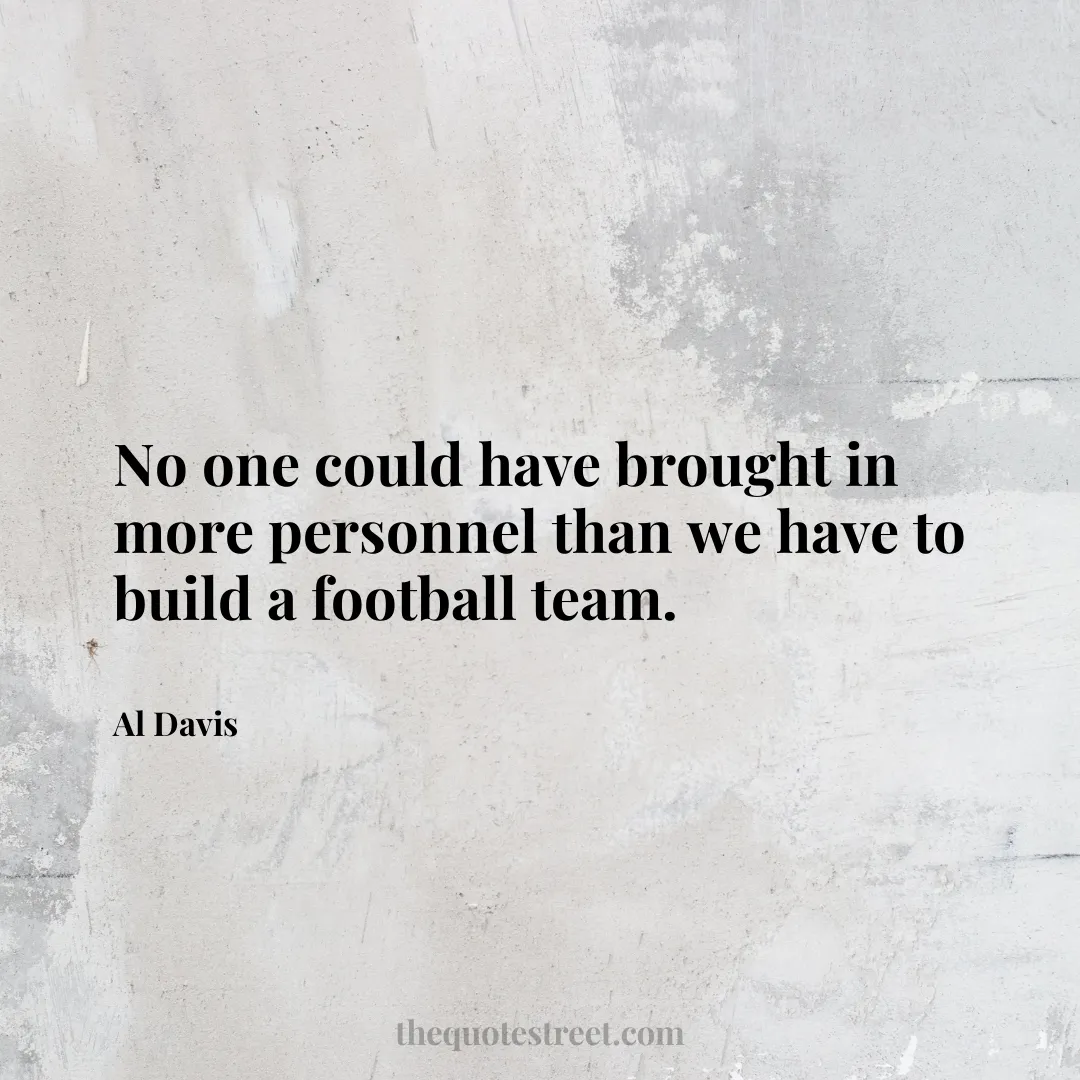 No one could have brought in more personnel than we have to build a football team. - Al Davis