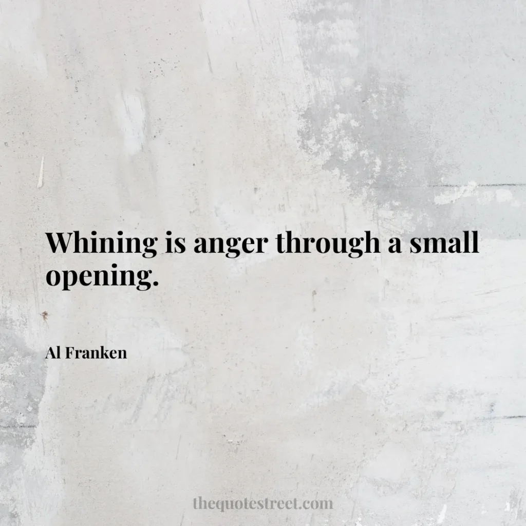 Whining is anger through a small opening. - Al Franken