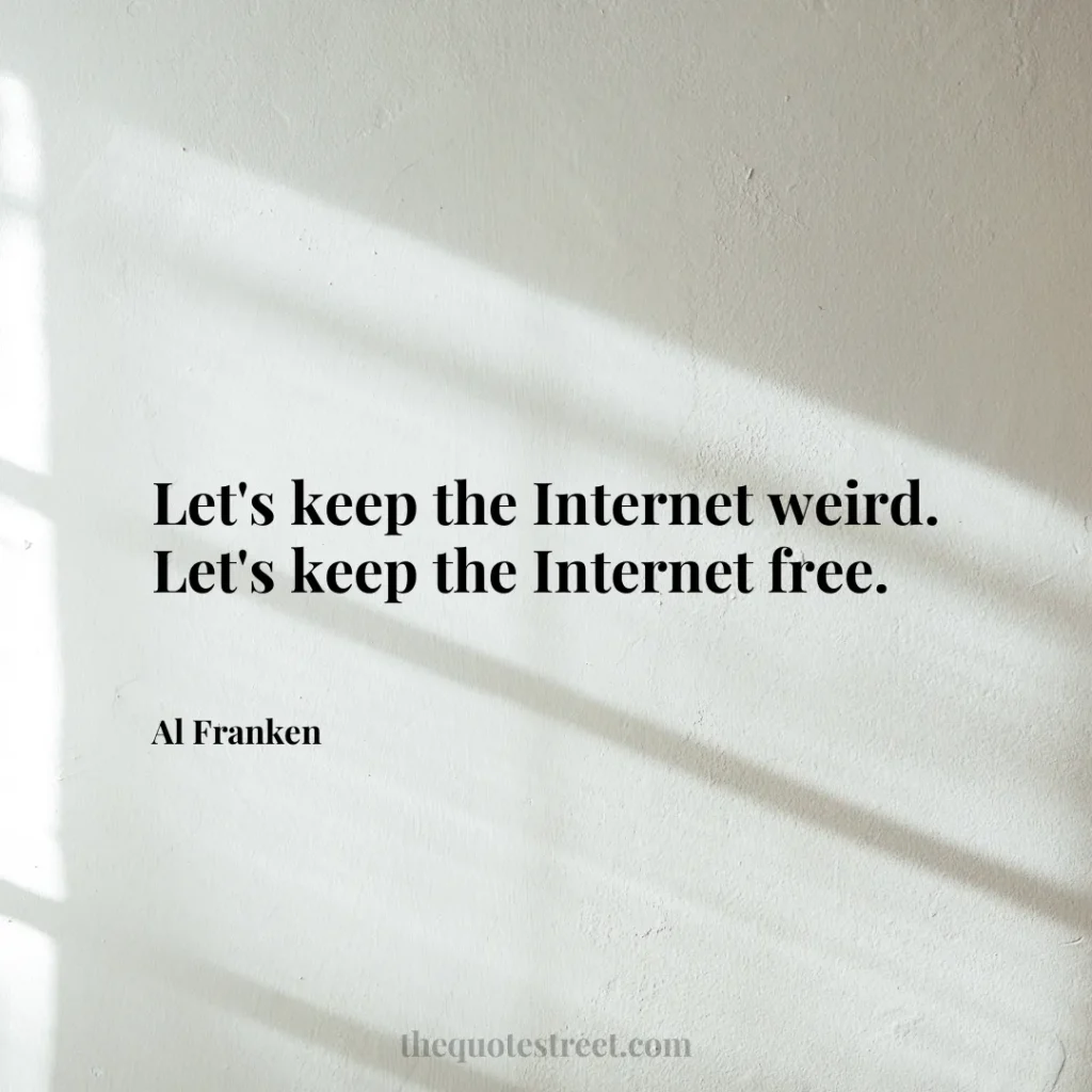 Let's keep the Internet weird. Let's keep the Internet free. - Al Franken