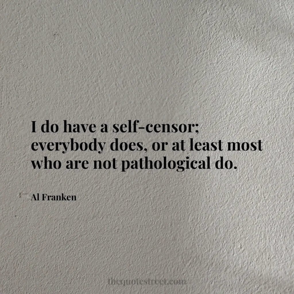 I do have a self-censor; everybody does