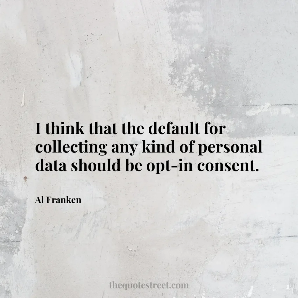 I think that the default for collecting any kind of personal data should be opt-in consent. - Al Franken