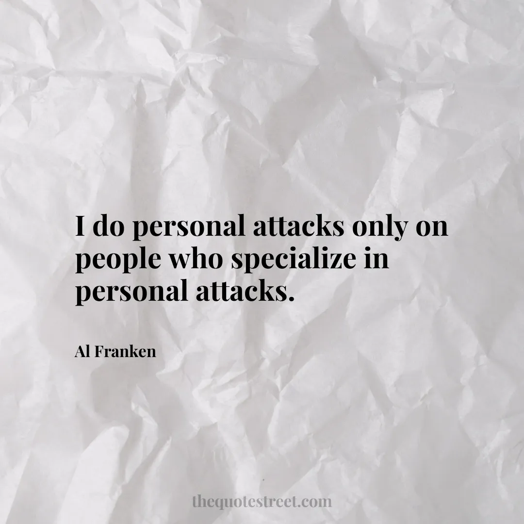 I do personal attacks only on people who specialize in personal attacks. - Al Franken