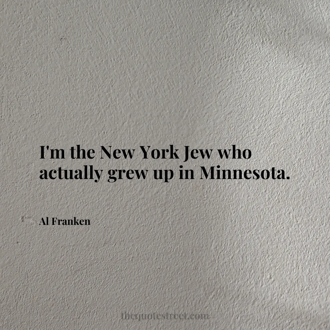 I'm the New York Jew who actually grew up in Minnesota. - Al Franken