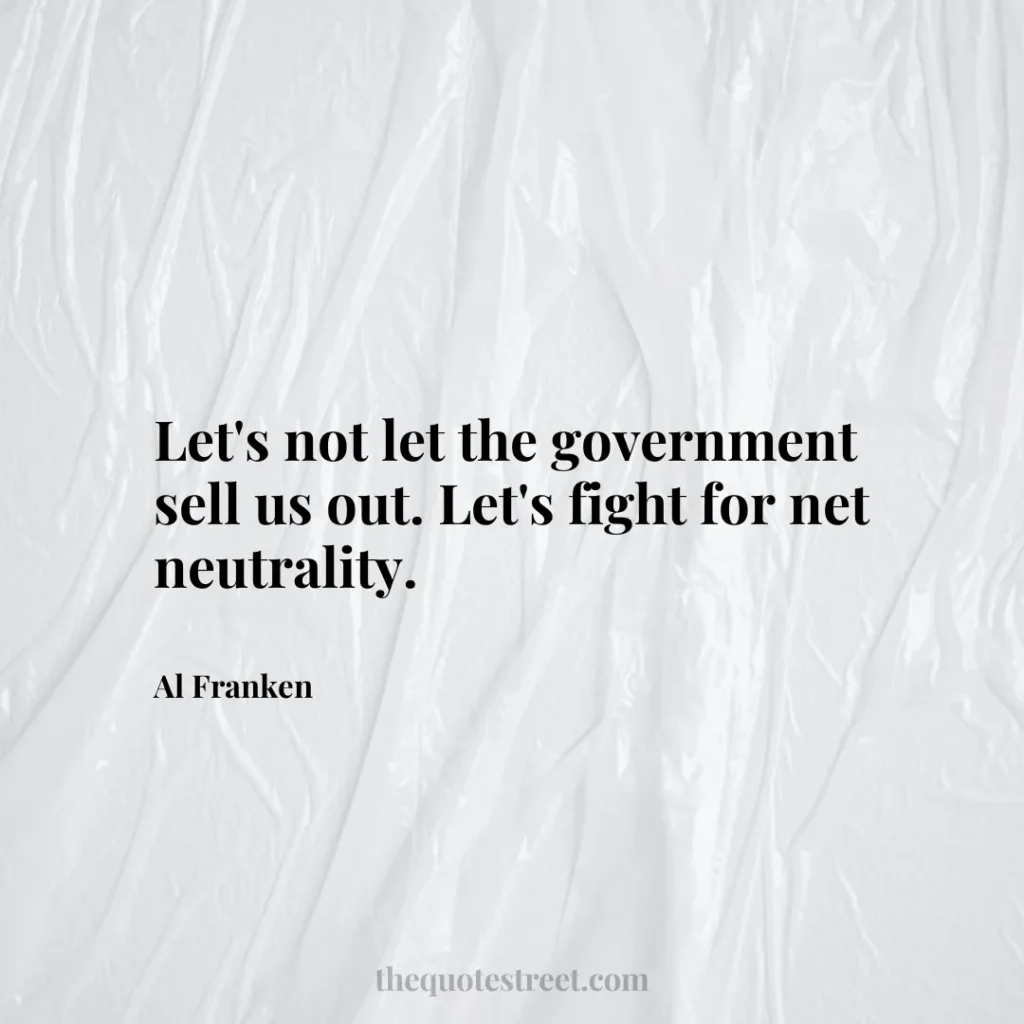 Let's not let the government sell us out. Let's fight for net neutrality. - Al Franken