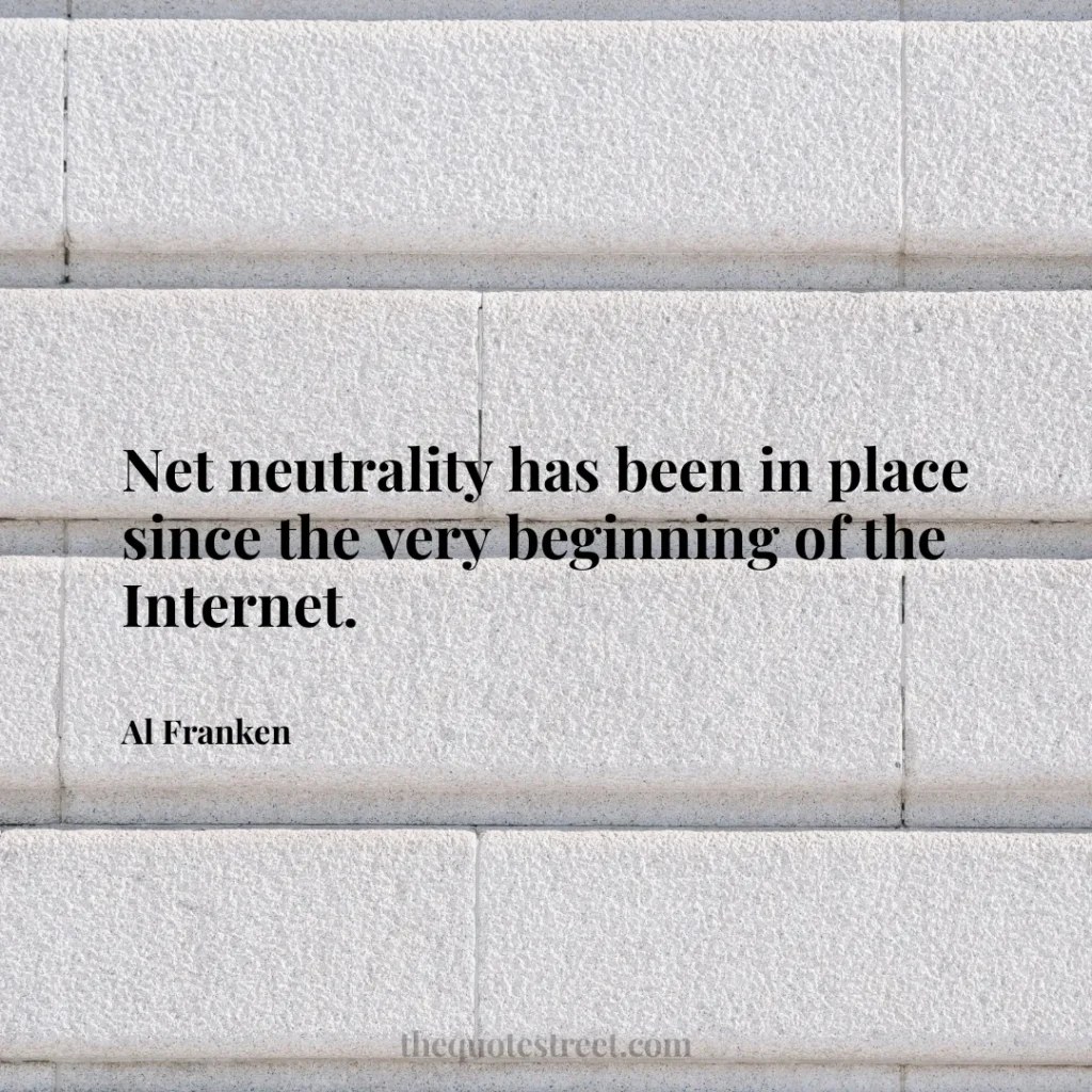 Net neutrality has been in place since the very beginning of the Internet. - Al Franken
