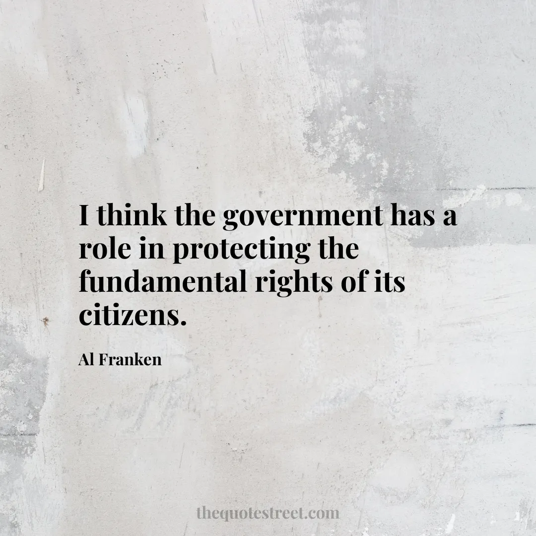 I think the government has a role in protecting the fundamental rights of its citizens. - Al Franken