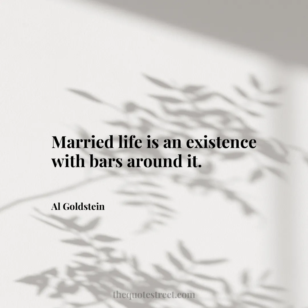 Married life is an existence with bars around it. - Al Goldstein