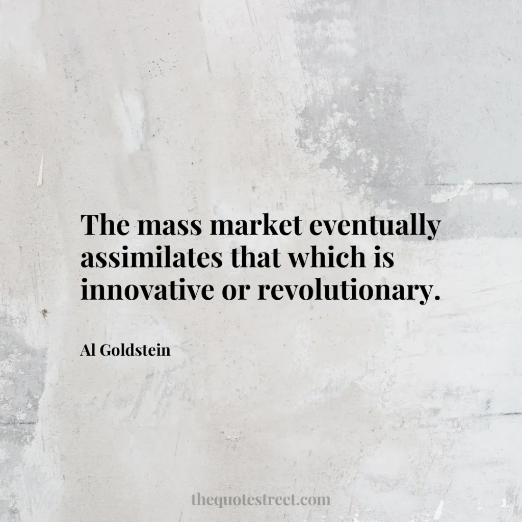 The mass market eventually assimilates that which is innovative or revolutionary. - Al Goldstein