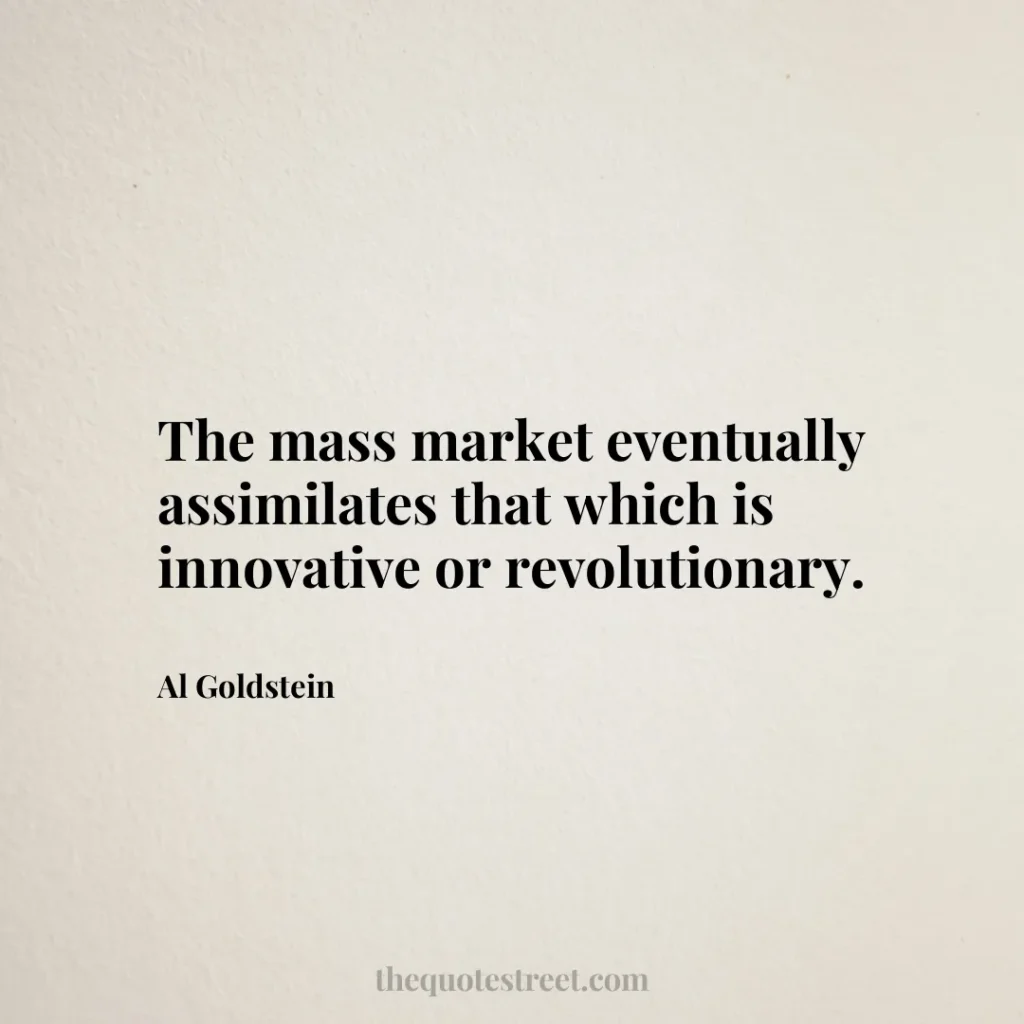 The mass market eventually assimilates that which is innovative or revolutionary. - Al Goldstein