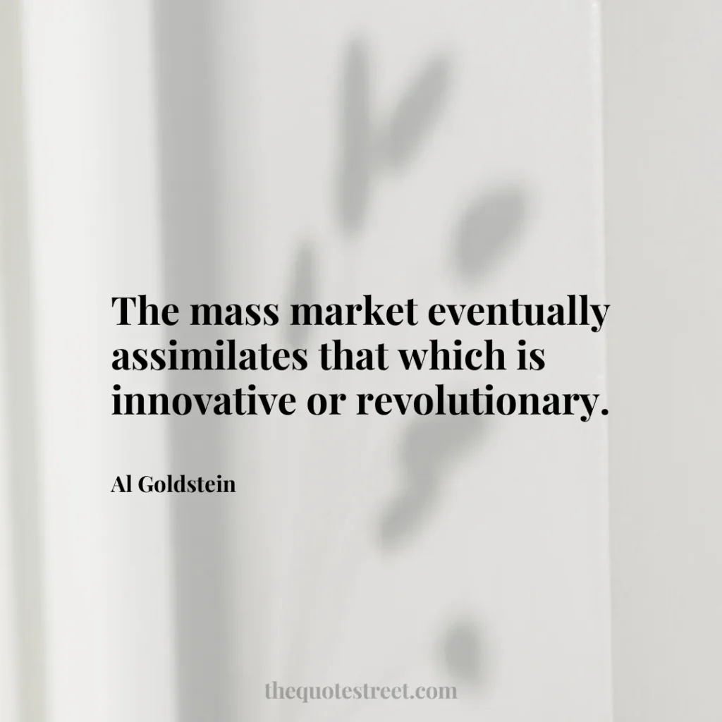 The mass market eventually assimilates that which is innovative or revolutionary. - Al Goldstein