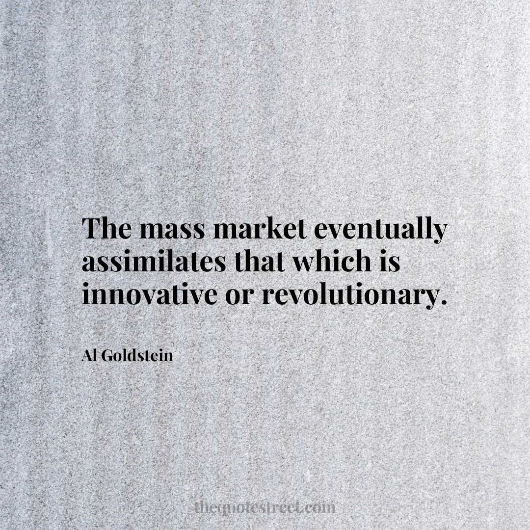 The mass market eventually assimilates that which is innovative or revolutionary. - Al Goldstein