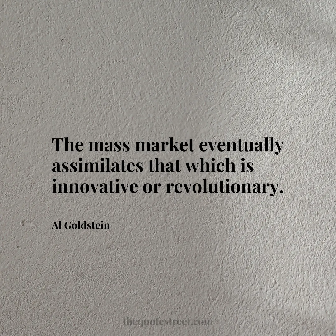 The mass market eventually assimilates that which is innovative or revolutionary. - Al Goldstein