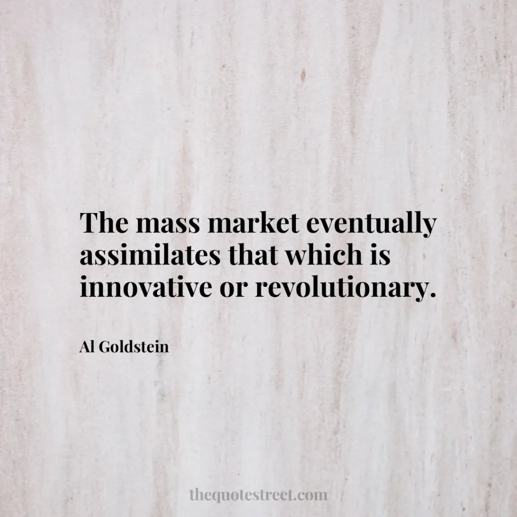 The mass market eventually assimilates that which is innovative or revolutionary. - Al Goldstein