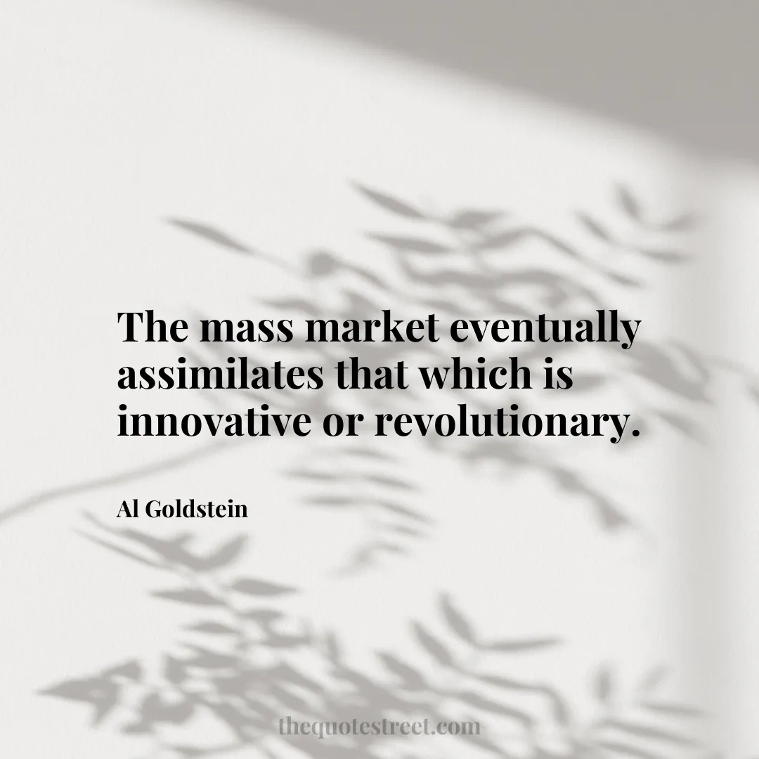 The mass market eventually assimilates that which is innovative or revolutionary. - Al Goldstein