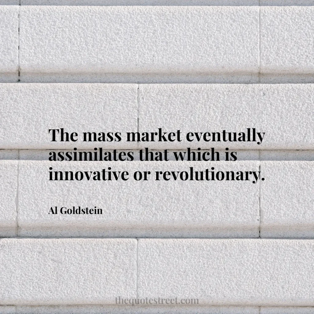 The mass market eventually assimilates that which is innovative or revolutionary. - Al Goldstein