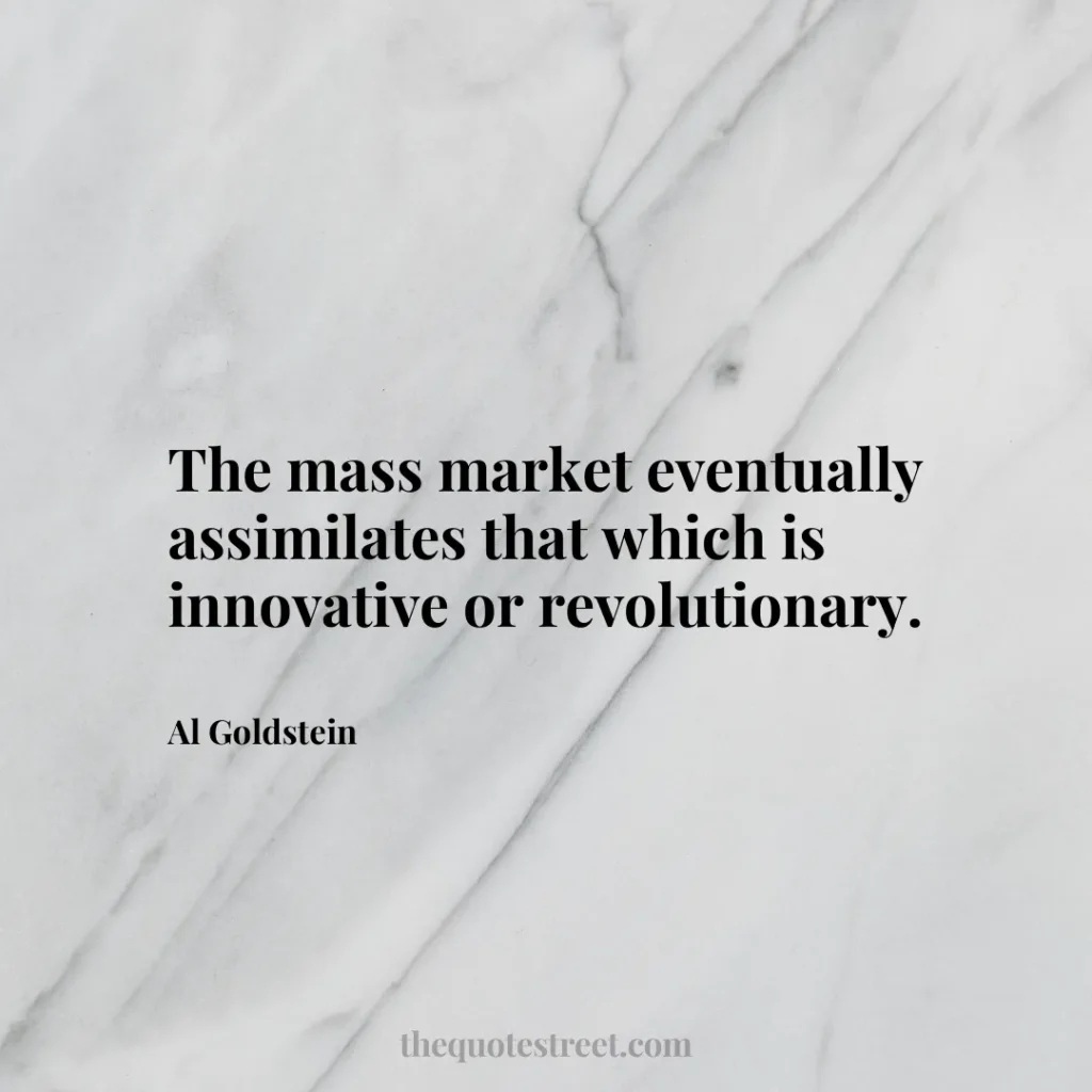The mass market eventually assimilates that which is innovative or revolutionary. - Al Goldstein