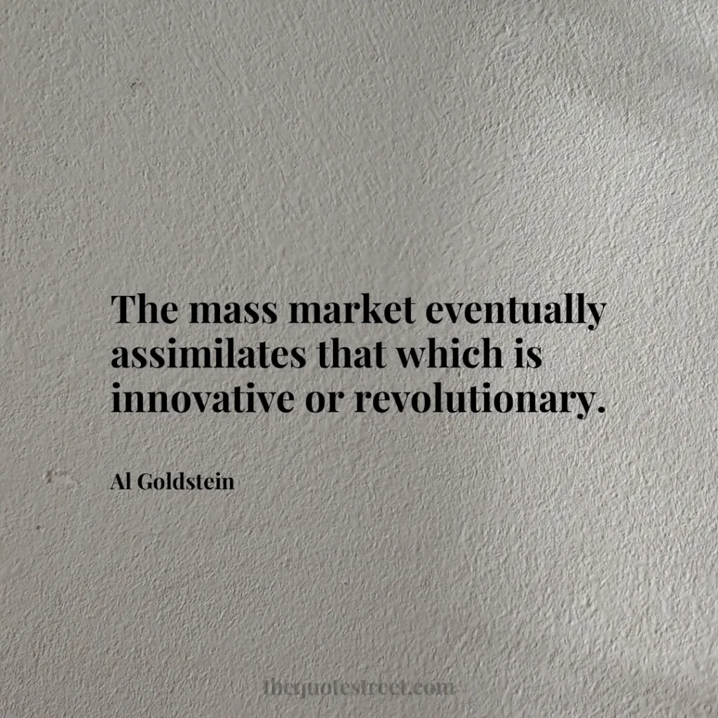 The mass market eventually assimilates that which is innovative or revolutionary. - Al Goldstein