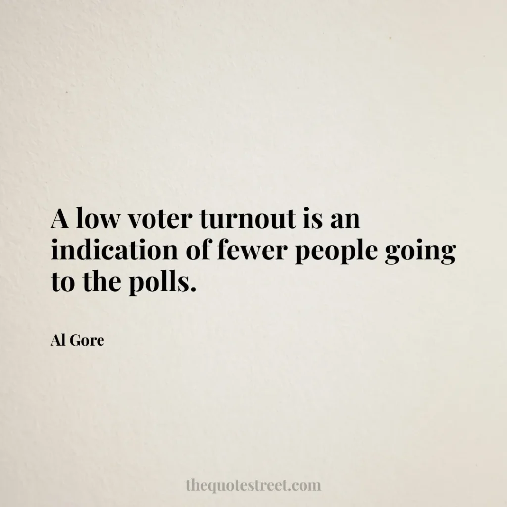 A low voter turnout is an indication of fewer people going to the polls. - Al Gore
