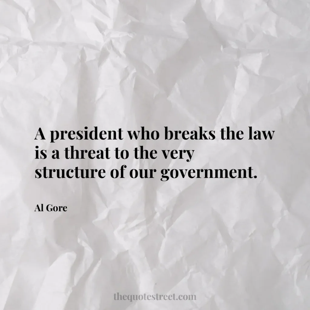 A president who breaks the law is a threat to the very structure of our government. - Al Gore