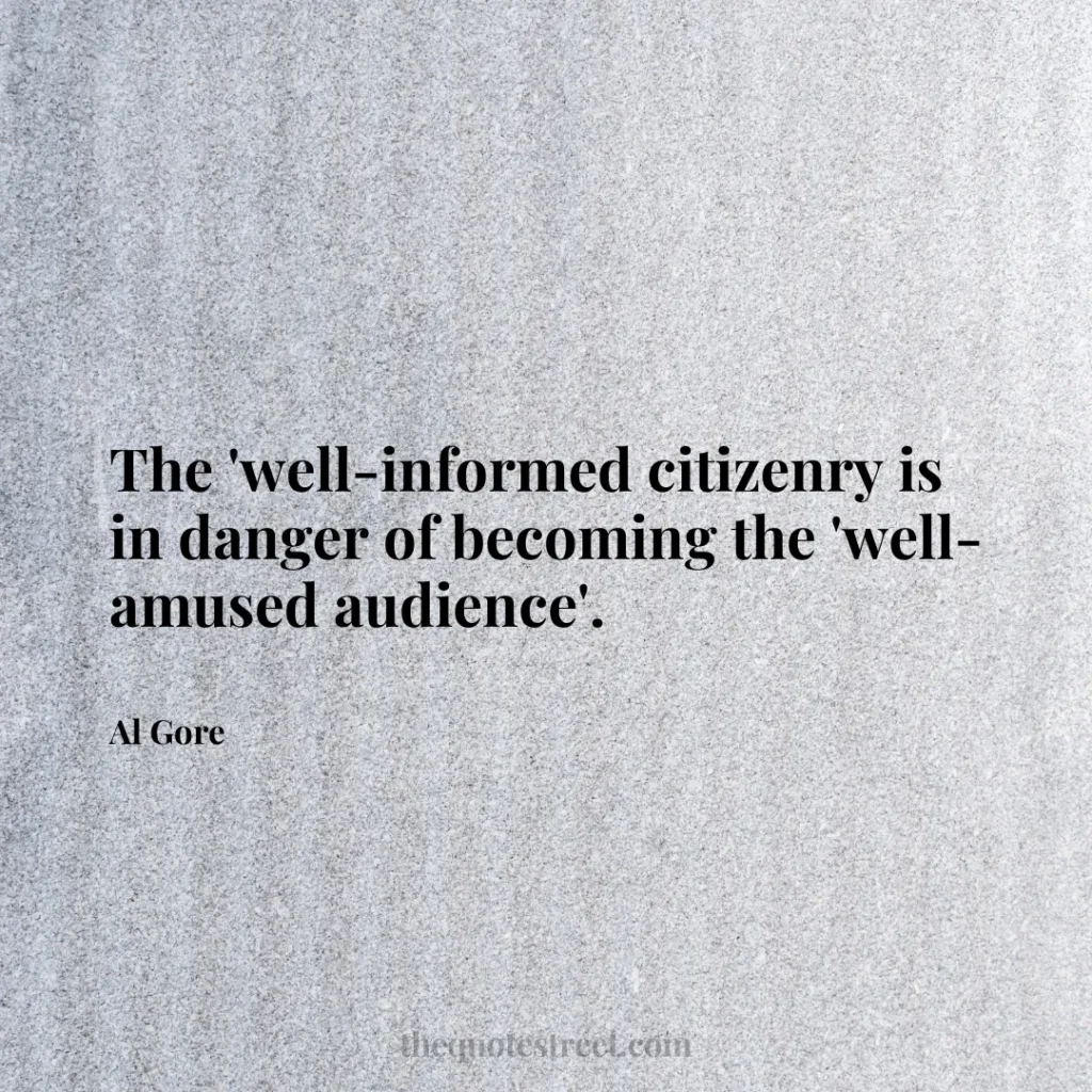 The 'well-informed citizenry is in danger of becoming the 'well-amused audience'. - Al Gore