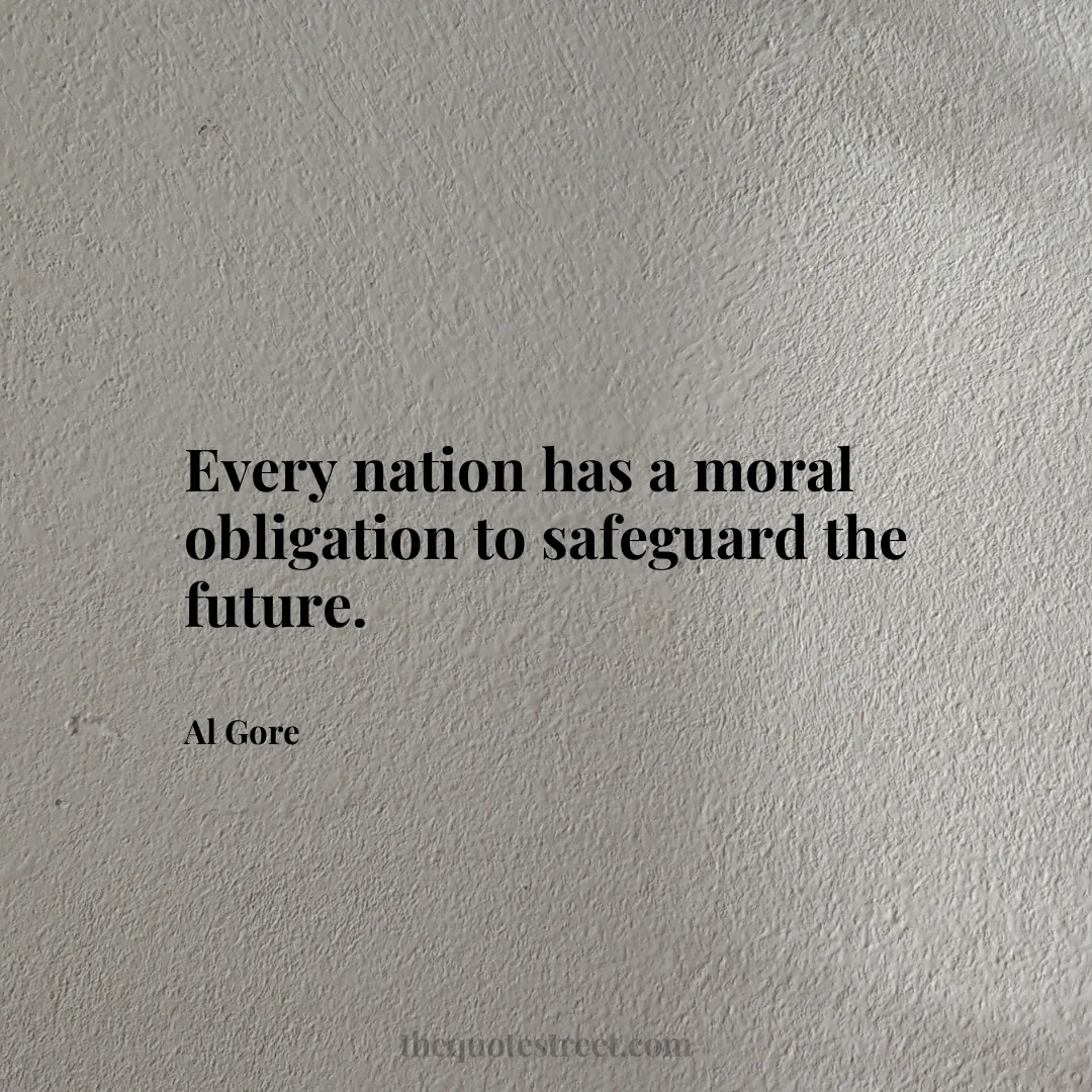Every nation has a moral obligation to safeguard the future. - Al Gore