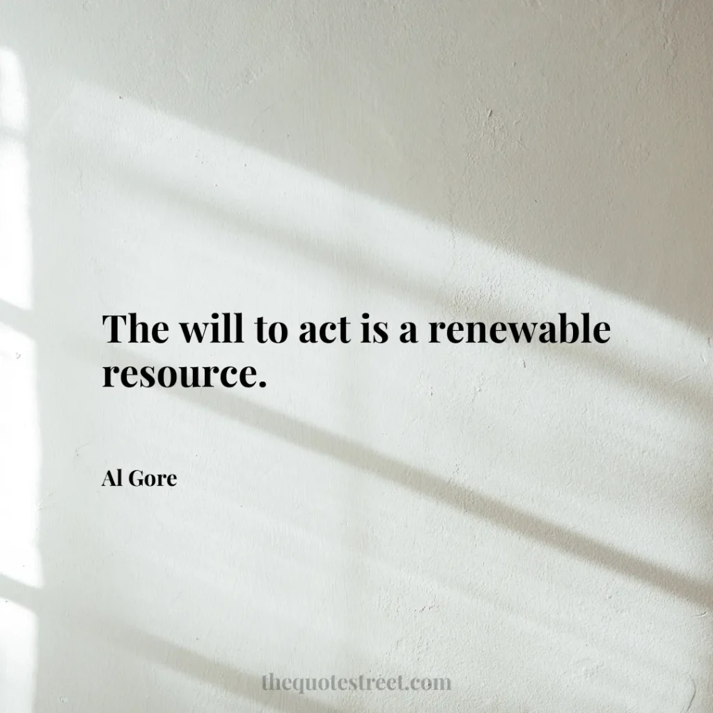 The will to act is a renewable resource. - Al Gore
