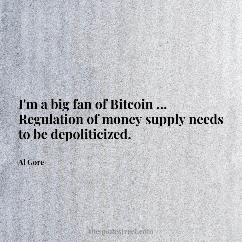 I'm a big fan of Bitcoin ... Regulation of money supply needs to be depoliticized. - Al Gore