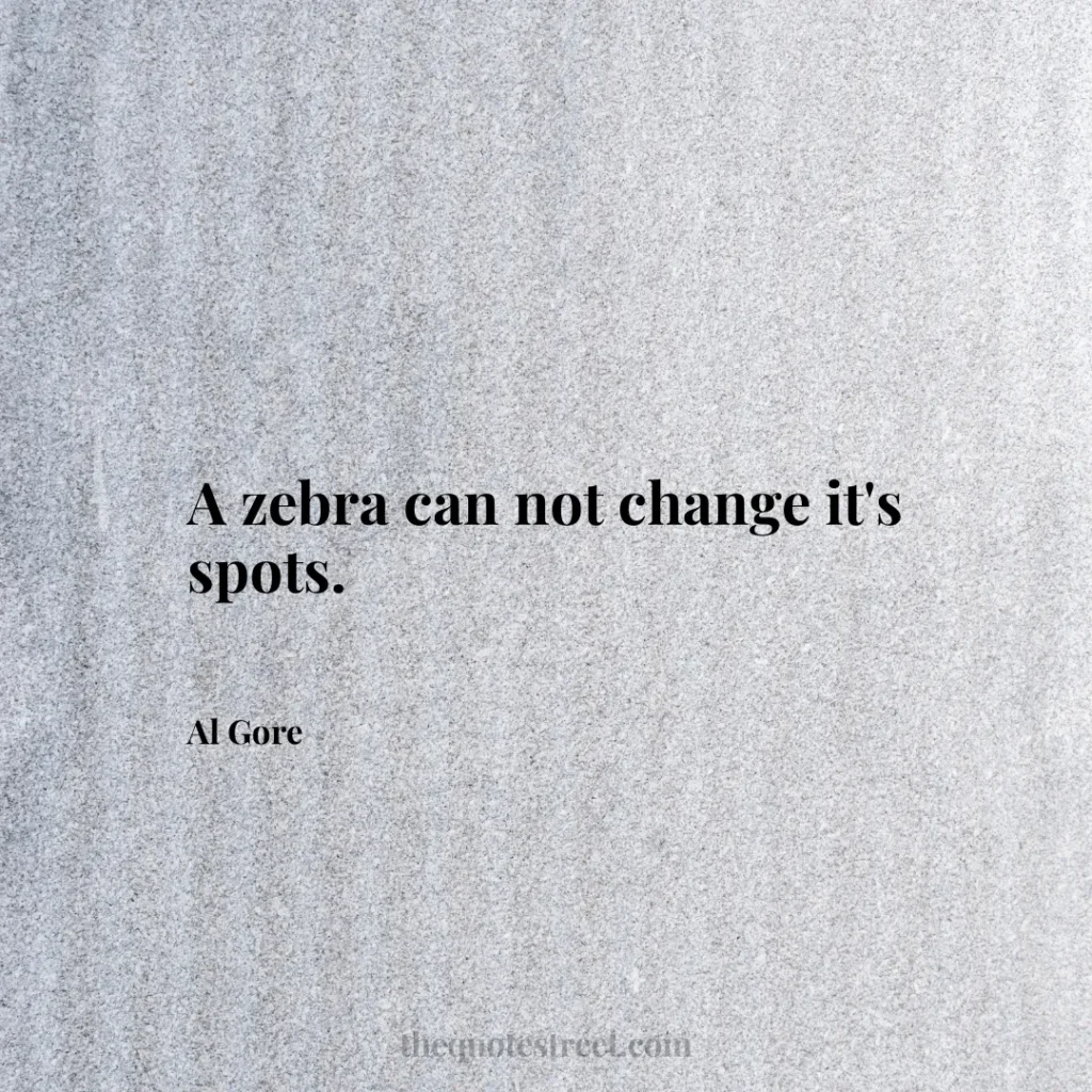 A zebra can not change it's spots. - Al Gore