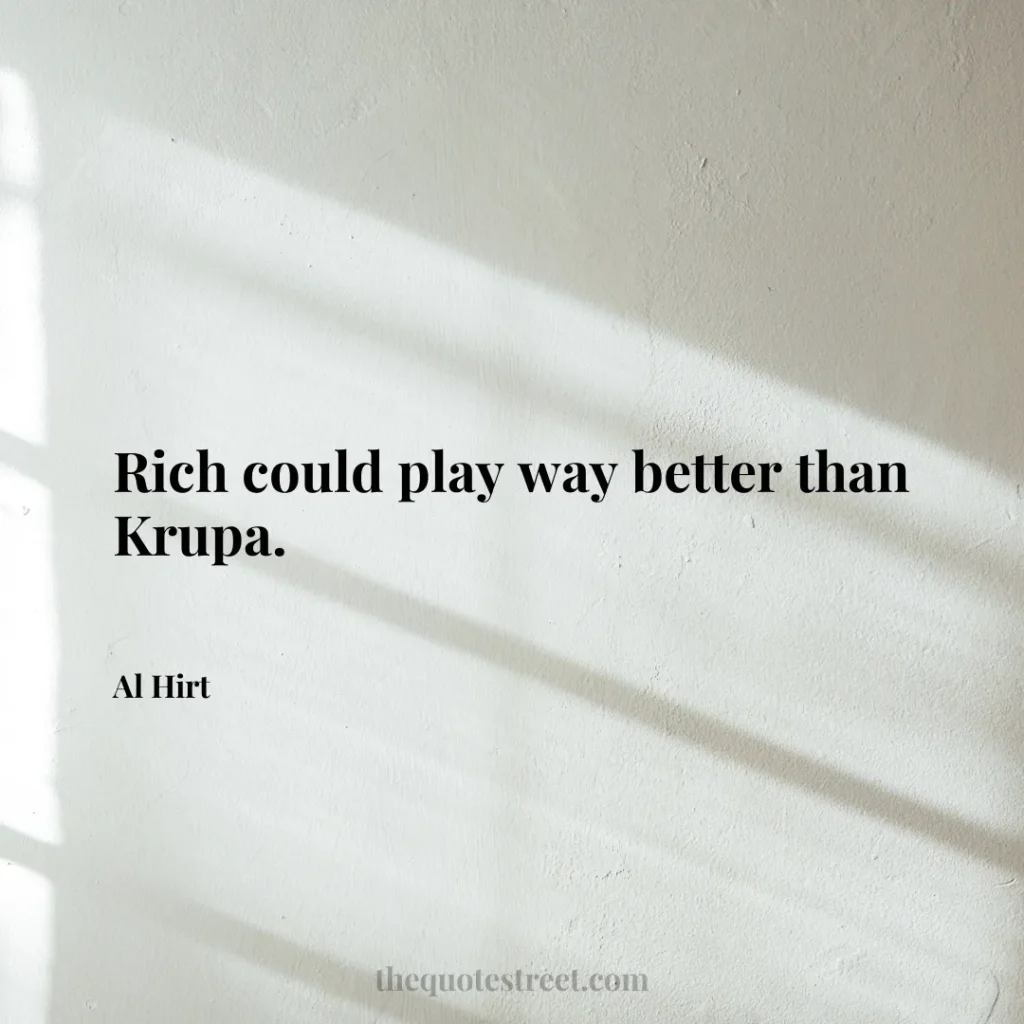Rich could play way better than Krupa. - Al Hirt